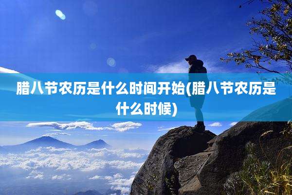 腊八节农历是什么时间开始(腊八节农历是什么时候)