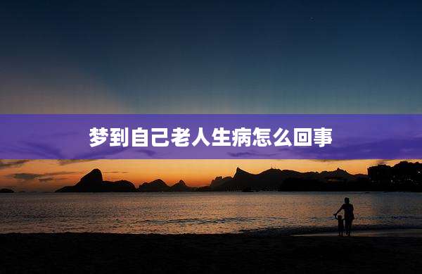梦到自己老人生病怎么回事