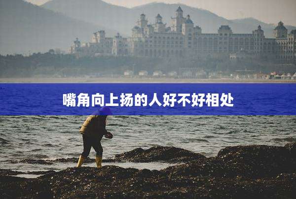 嘴角向上扬的人好不好相处