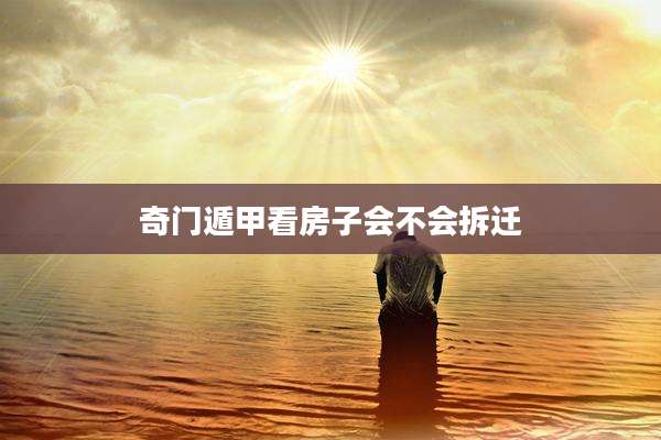 奇门遁甲看房子会不会拆迁
