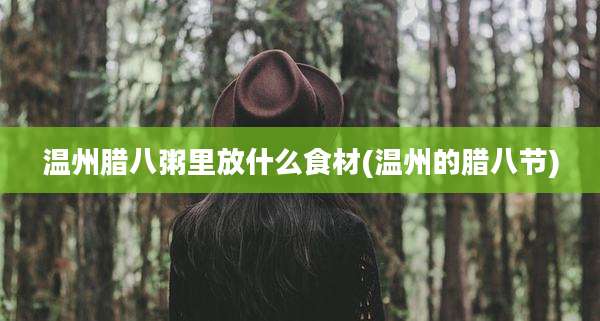温州腊八粥里放什么食材(温州的腊八节)