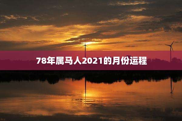 78年属马人2021的月份运程