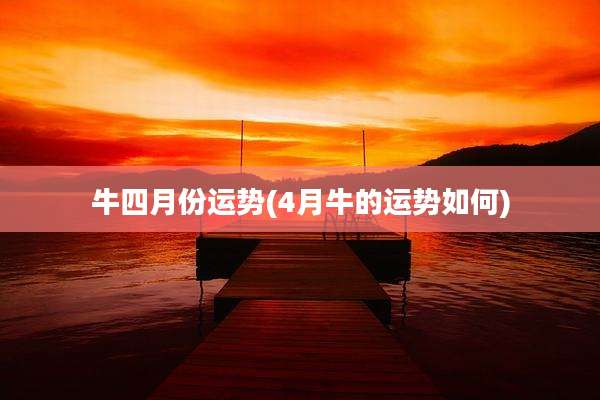 牛四月份运势(4月牛的运势如何)