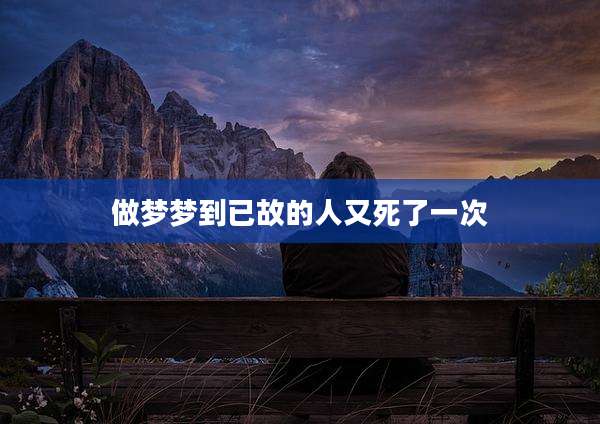 做梦梦到已故的人又死了一次