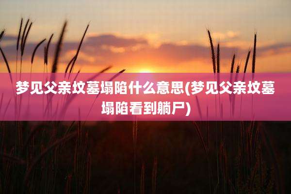 梦见父亲坟墓塌陷什么意思(梦见父亲坟墓塌陷看到躺尸)