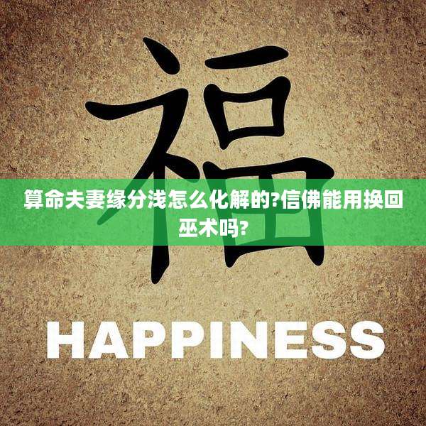 算命夫妻缘分浅怎么化解的?信佛能用换回巫术吗?