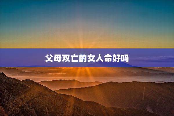 父母双亡的女人命好吗
