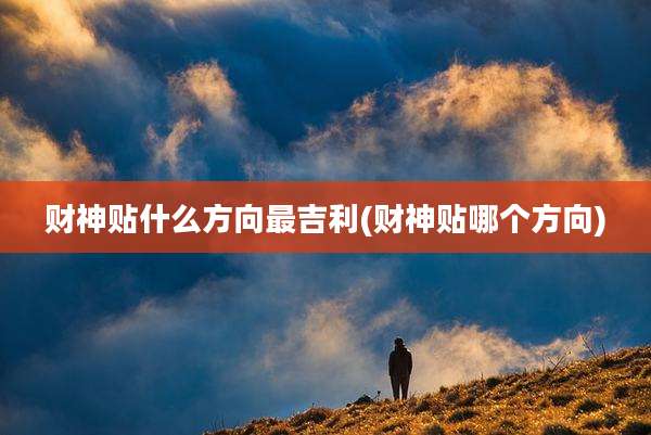 财神贴什么方向最吉利(财神贴哪个方向)