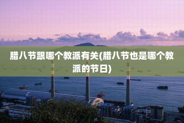 腊八节跟哪个教派有关(腊八节也是哪个教派的节日)