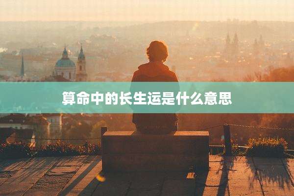算命中的长生运是什么意思