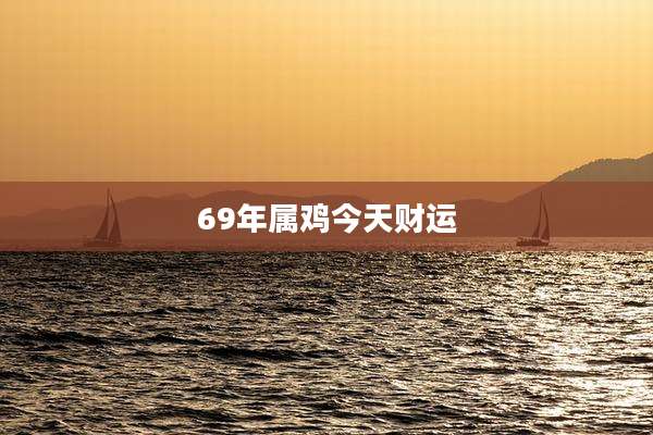 69年属鸡今天财运