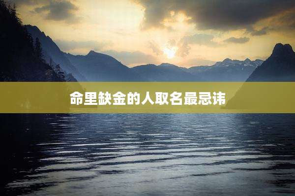 命里缺金的人取名最忌讳