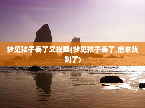 梦见孩孑丢了又找回(梦见孩子丢了,后来找到了)