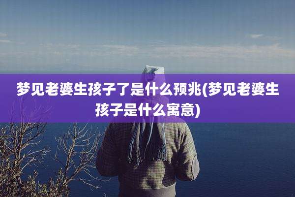 梦见老婆生孩子了是什么预兆(梦见老婆生孩子是什么寓意)