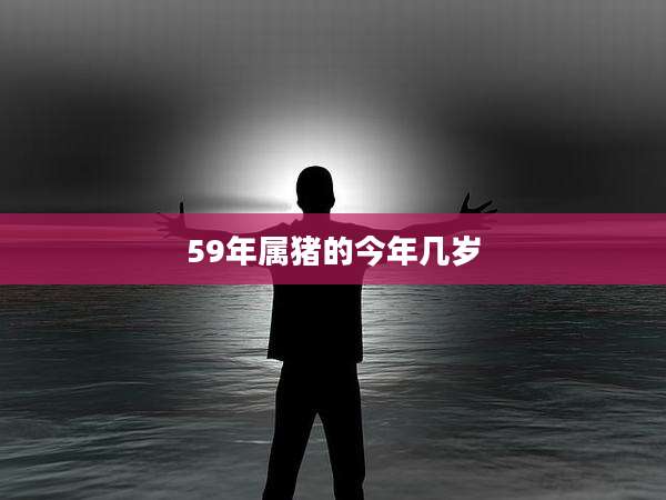 59年属猪的今年几岁