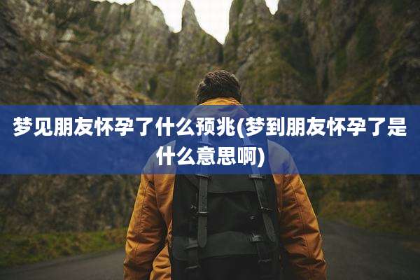 梦见朋友怀孕了什么预兆(梦到朋友怀孕了是什么意思啊)