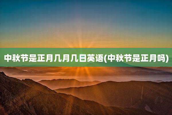中秋节是正月几月几日英语(中秋节是正月吗)