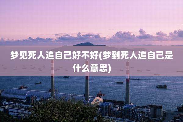 梦见死人追自己好不好(梦到死人追自己是什么意思)