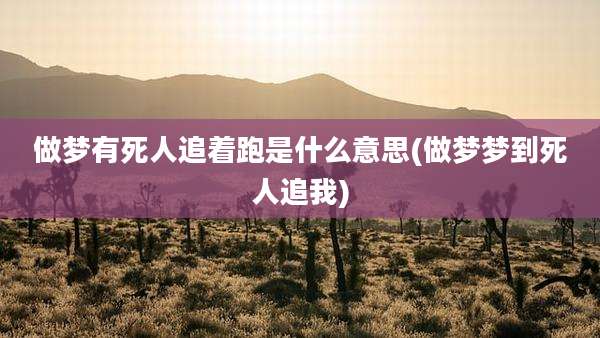 做梦有死人追着跑是什么意思(做梦梦到死人追我)
