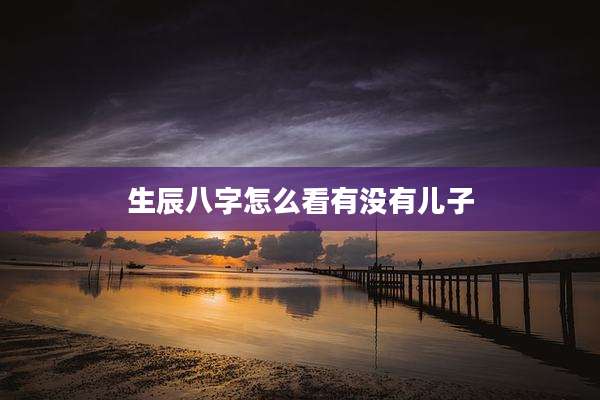 生辰八字怎么看有没有儿子