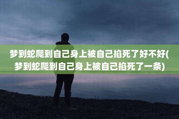 梦到蛇爬到自己身上被自己掐死了好不好(梦到蛇爬到自己身上被自己掐死了一条)