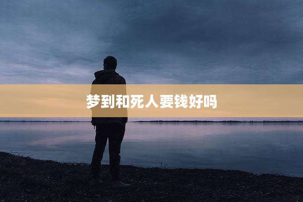 梦到和死人要钱好吗