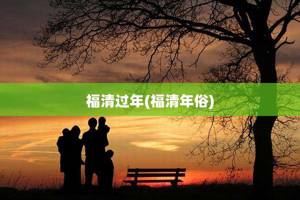 福清过年(福清年俗)