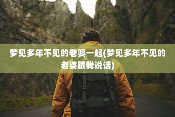 梦见多年不见的老婆一起(梦见多年不见的老婆跟我说话)
