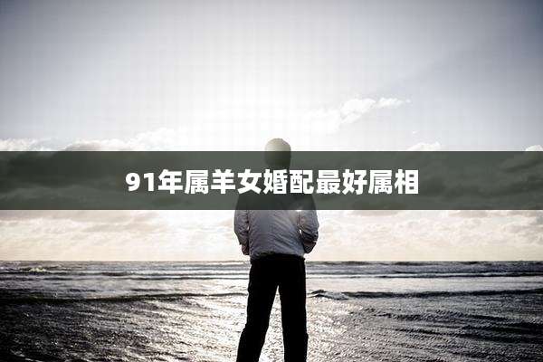 91年属羊女婚配最好属相