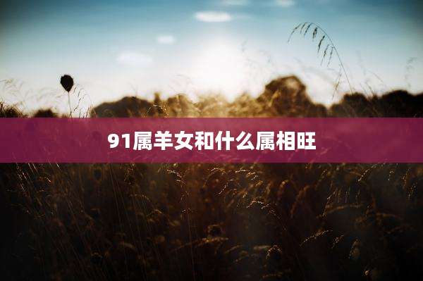 91属羊女和什么属相旺