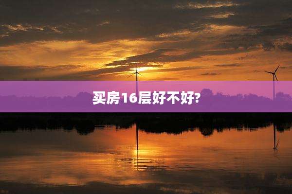 买房16层好不好?