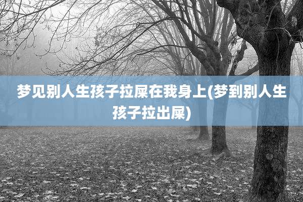 梦见别人生孩子拉屎在我身上(梦到别人生孩子拉出屎)