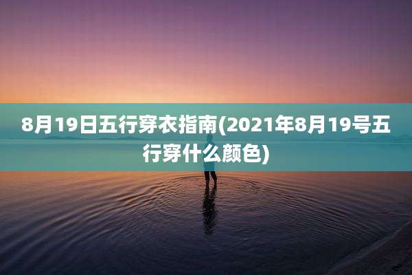 8月19日五行穿衣指南(2021年8月19号五行穿什么颜色)