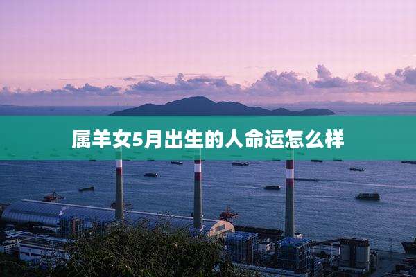 属羊女5月出生的人命运怎么样