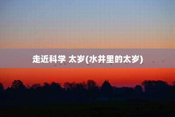 走近科学 太岁(水井里的太岁)