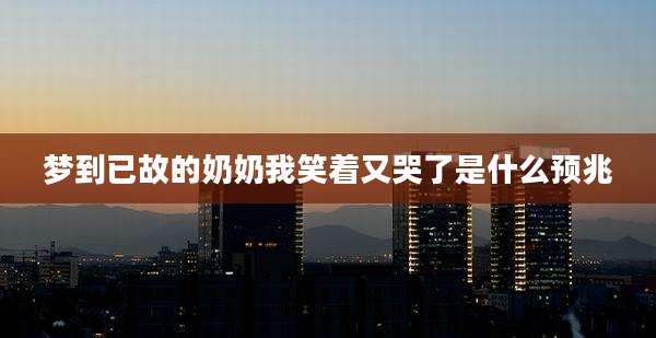 梦到已故的奶奶我笑着又哭了是什么预兆