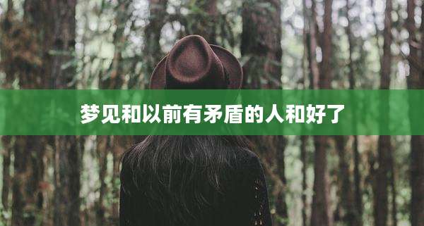 梦见和以前有矛盾的人和好了