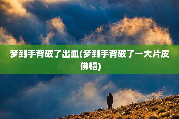 梦到手背破了出血(梦到手背破了一大片皮 佛韬)