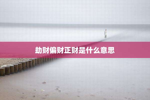 劫财偏财正财是什么意思