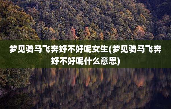 梦见骑马飞奔好不好呢女生(梦见骑马飞奔好不好呢什么意思)