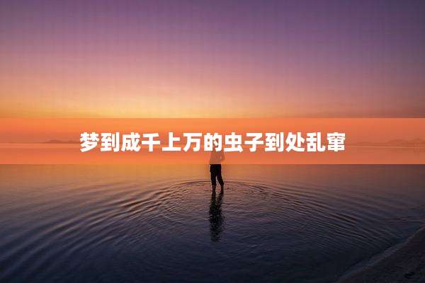 梦到成千上万的虫子到处乱窜