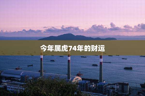 今年属虎74年的财运