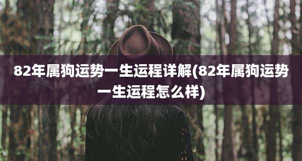82年属狗运势一生运程详解(82年属狗运势一生运程怎么样)