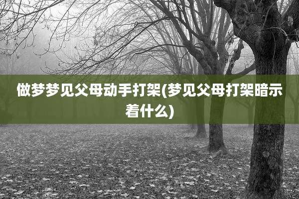 做梦梦见父母动手打架(梦见父母打架暗示着什么)