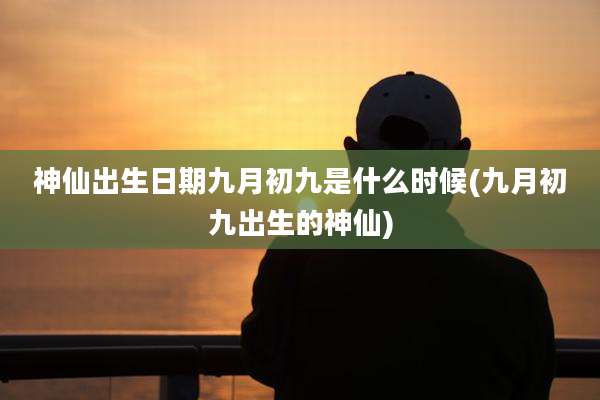 神仙出生日期九月初九是什么时候(九月初九出生的神仙)