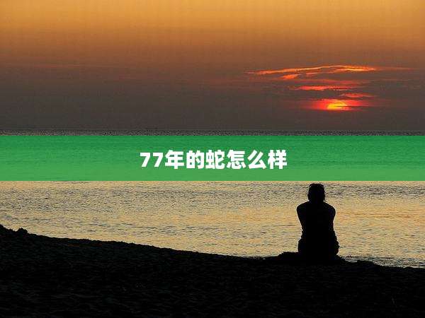 77年的蛇怎么样