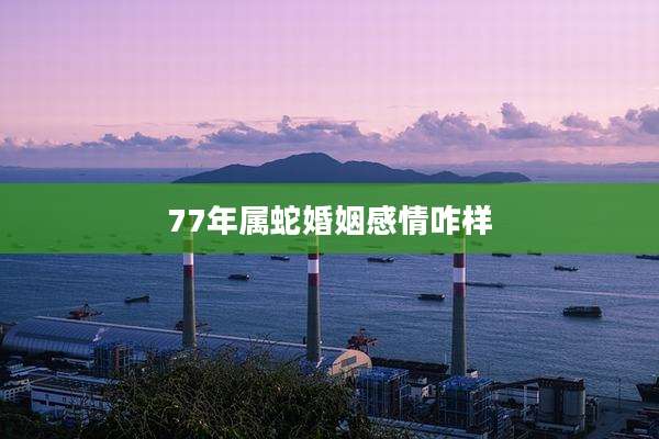77年属蛇婚姻感情咋样
