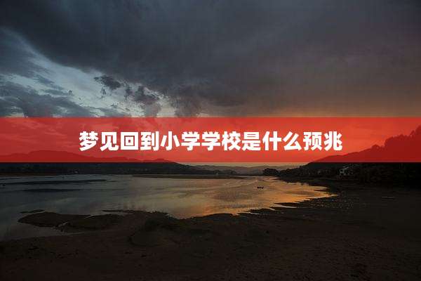 梦见回到小学学校是什么预兆