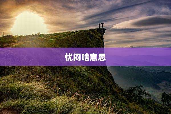 忧闷啥意思
