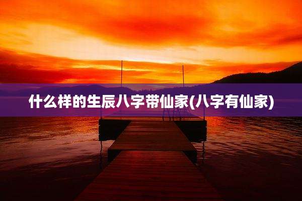 什么样的生辰八字带仙家(八字有仙家)